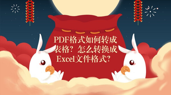 PDF格式如何转成表格？怎么转换成Excel文件格式？