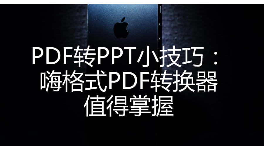 PDF转PPT小技巧：嗨格式PDF转换器值得掌握