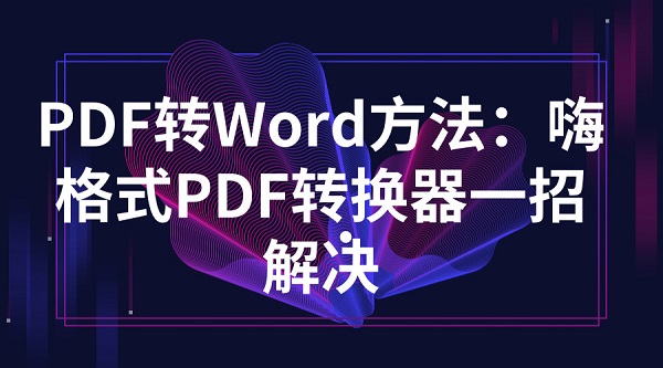 PDF转Word方法：嗨格式PDF转换器一招解决