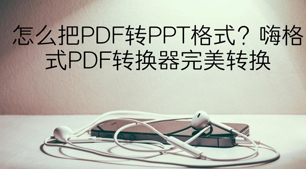 怎么把PDF转PPT格式？嗨格式PDF转换器完美转换