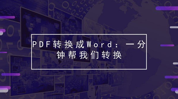 PDF转换成Word：一分钟帮我们转换