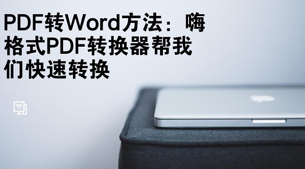 PDF转Word方法：嗨格式PDF转换器帮我们快速转换