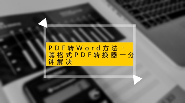 PDF转Word方法：嗨格式PDF转换器一分钟解决