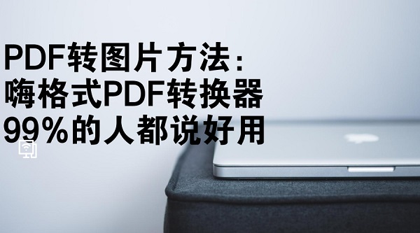 PDF转图片方法：嗨格式PDF转换器99%的人都说好用