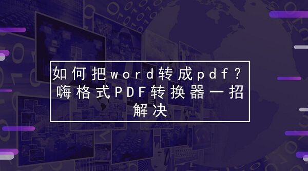 如何把word转成pdf？嗨格式PDF转换器一招解决