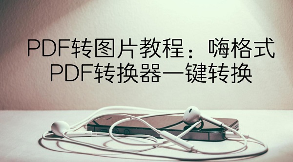 PDF转图片教程：嗨格式PDF转换器一键转换