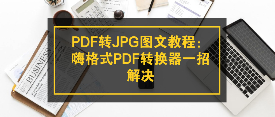 PDF转JPG图文教程：嗨格式PDF转换器一招解决