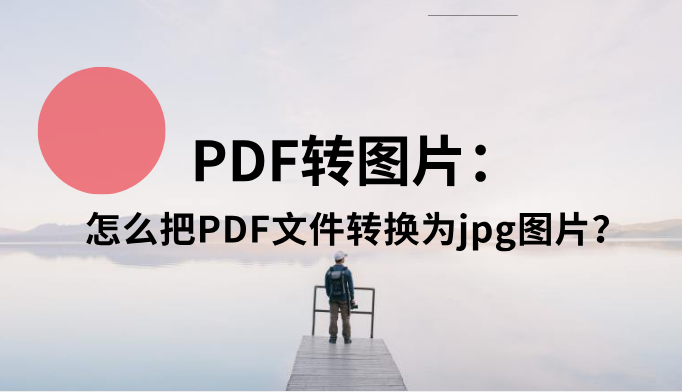 PDF转图片：怎么把PDF文件转换为jpg图片？