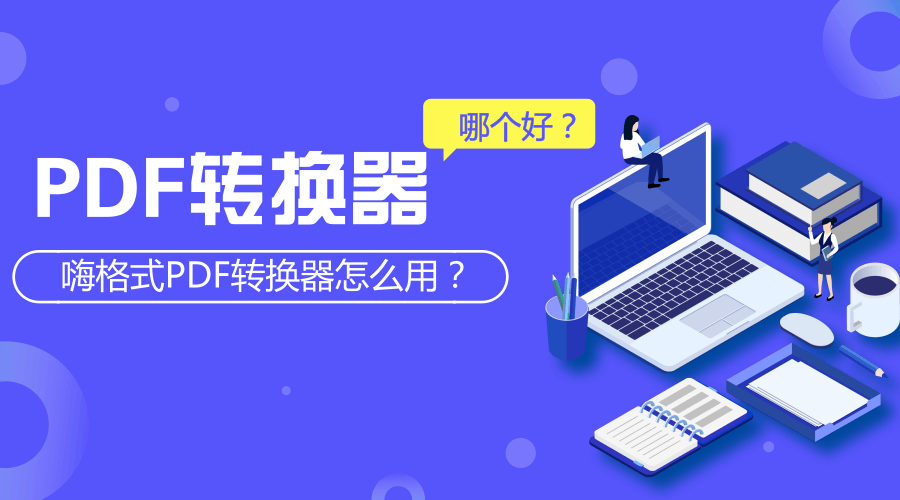 PDF转换器哪个好用？嗨格式PDF转换器怎么用？