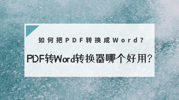 如何把PDF转换成Word？PDF转Word转换器哪个好用？
