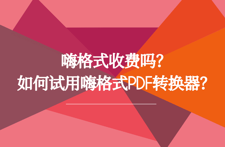 嗨格式收费吗？如何试用嗨格式PDF转换器？
