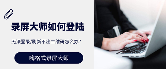 录屏大师如何登录？无法登录、刷新不出二维码怎么办