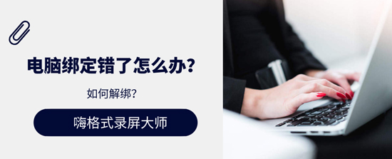 电脑绑定错了怎么办？嗨格式录屏大师如何解绑？