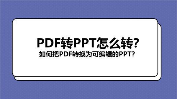 PDF转PPT怎么转？如何把PDF转换为可编辑的PPT？
