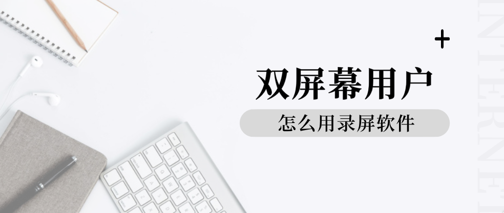 双屏幕用户怎么用录屏软件？如何设置录制参数？