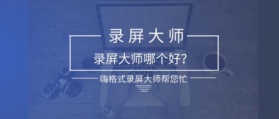 录屏大师哪个好用？录屏大师怎么用？