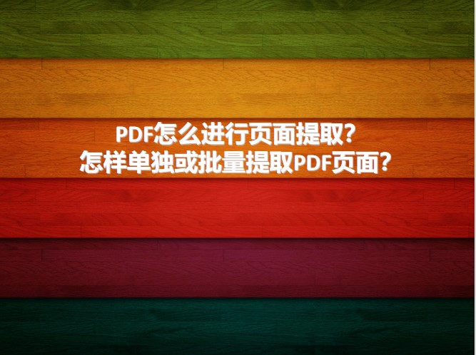 PDF怎么进行页面提取？怎样单独或批量提取PDF页面？