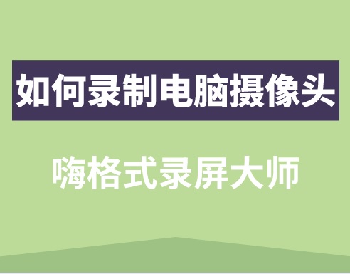 嗨格式录屏大师如何录像？录像软件如何录制电脑摄像头？