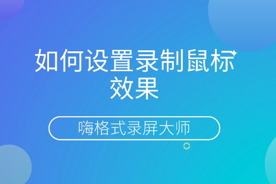 嗨格式录屏大师怎么设置录制鼠标效果？电脑怎么实现录制鼠标动作