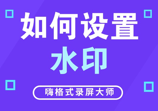 嗨格式录屏大师如何设置水印？录制视频添加水印的方法