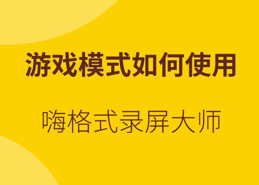 嗨格式录屏大师游戏模式如何使用？正确录制游戏的方法