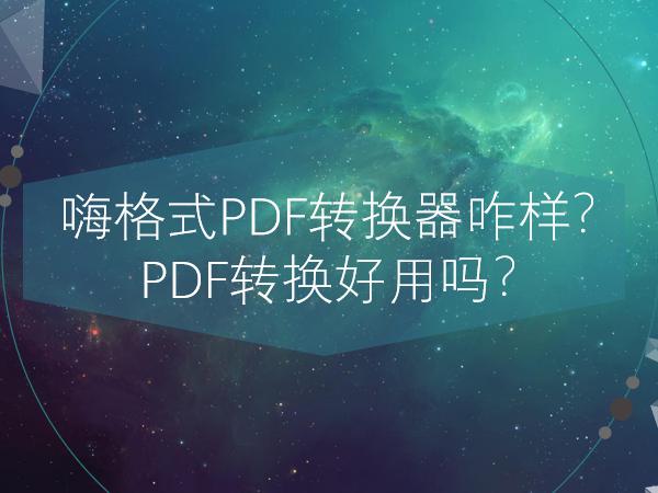 嗨格式PDF转换器咋样？PDF转换好用吗？