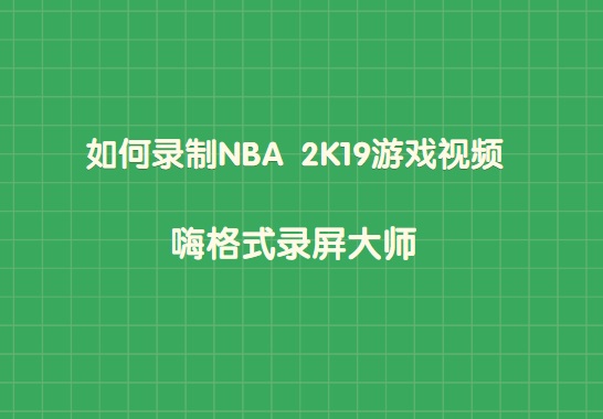 如何录制NBA 2K19游戏视频？快速录制NBA 2K19游戏视频方法