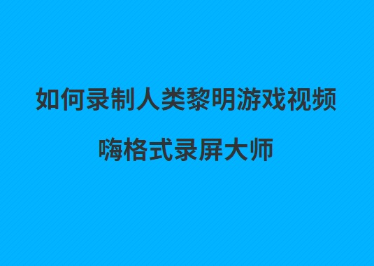 如何录制人类黎明游戏视频