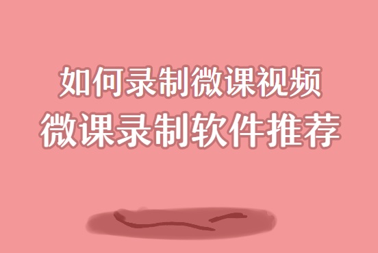 如何录制微课视频？录制微课视频的软件哪个好