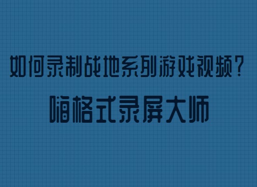 如何录制战地系列游戏视频？战地游戏录屏方法