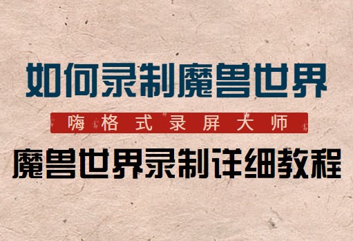嗨格式录屏大师如何录制魔兽世界？录制魔兽世界详细教程