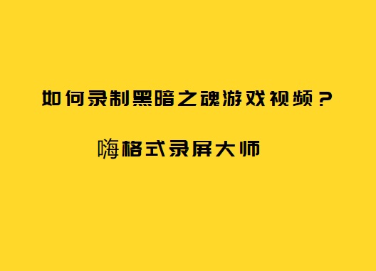如何录制黑暗之魂游戏视频？黑暗之魂游戏视频录制方法