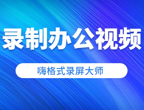录制办公视频用什么软件？怎么录制会议视频？