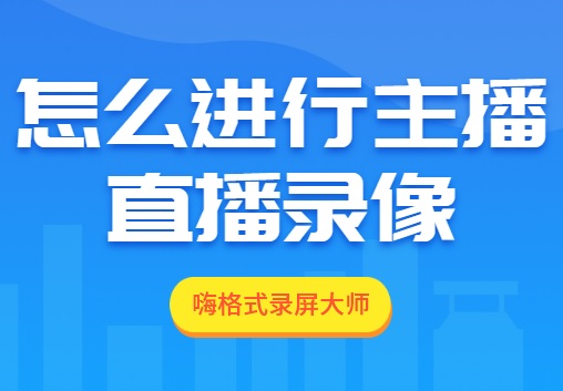 怎么进行主播直播录像？如何录制主播直播视频？