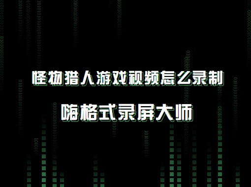 怪物猎人游戏视频怎么录制？高清无水印的录制方法推荐