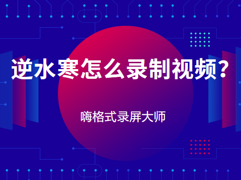 逆水寒怎么录制视频？逆水寒录制视频方法推荐