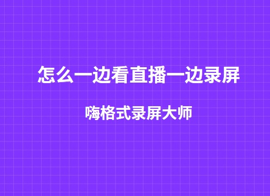 怎么一边看直播一边录屏？两种简单录制在线直播视频的方法