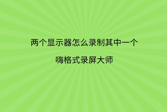 两个显示器怎么录制其中一个？录制副屏方法