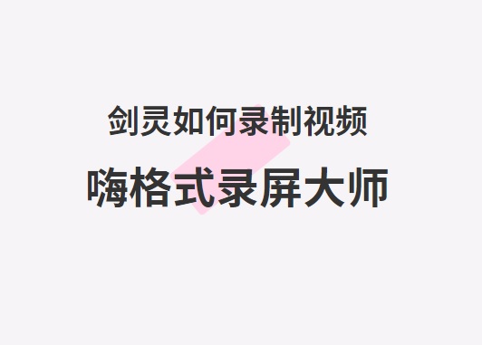 剑灵如何录制视频？高清无卡顿录制剑灵游戏视频方法