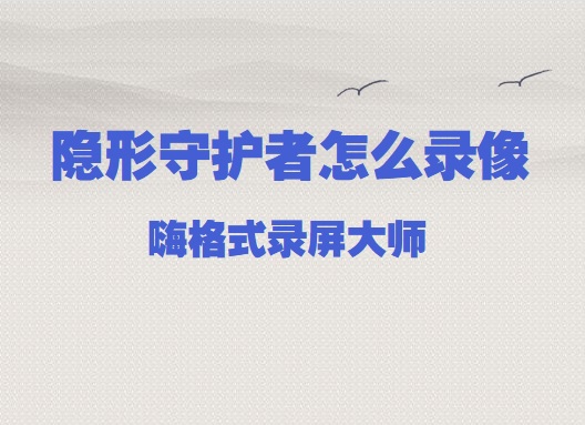 隐形守护者怎么录像？好用简单的隐形守护者游戏录屏方法