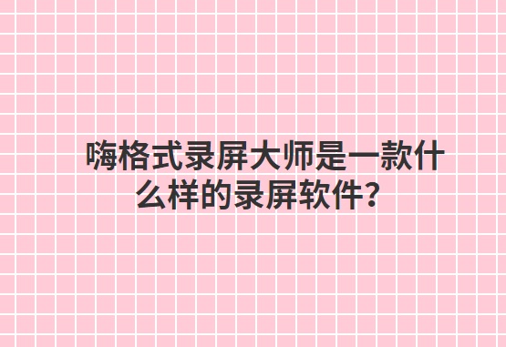 嗨格式录屏大师是一款什么样的录屏软件