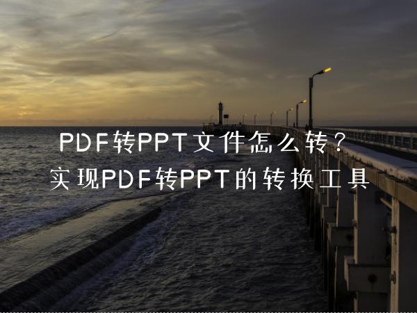 PDF转PPT文件怎么转？实现PDF转PPT的转换工具