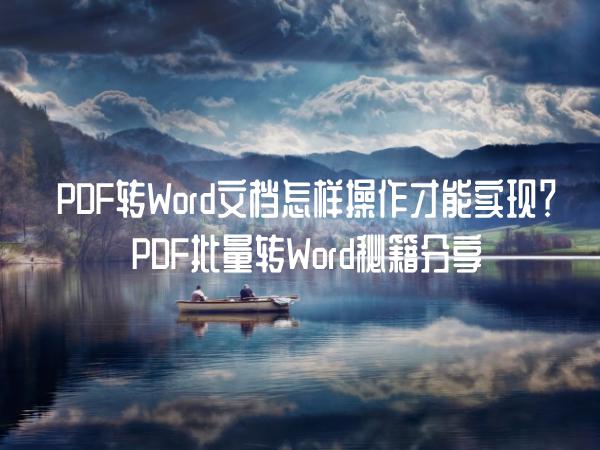 PDF转Word文档怎样操作才能实现？PDF批量转Word秘籍分享