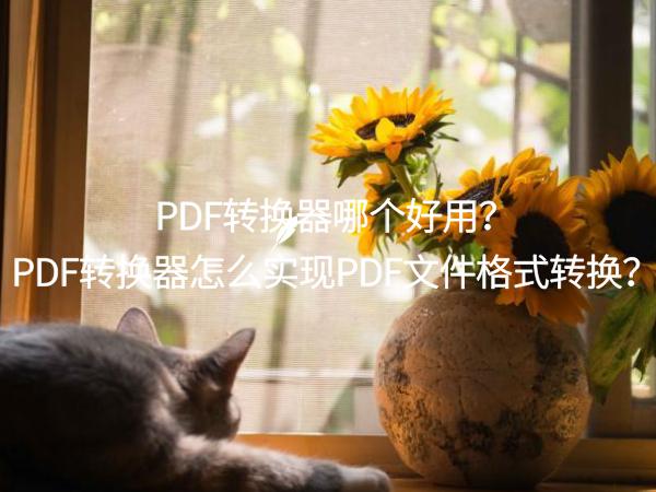 PDF转换器哪个好用？PDF转换器怎么实现PDF文件格式转换？