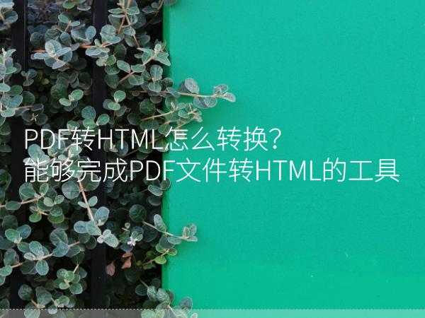 PDF转HTML怎么转换？能够完成PDF文件转HTML的工具