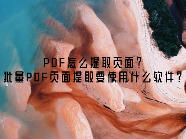 PDF怎么提取页面？批量PDF页面提取要使用什么软件？