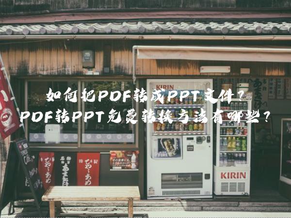 如何把PDF转成PPT文件？PDF转PPT免费转换方法有哪些？