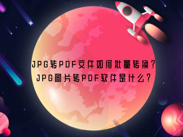 JPG转PDF文件如何批量转换？JPG图片转PDF软件是什么？