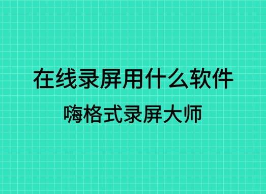 在线录屏用什么软件？录屏软件推荐