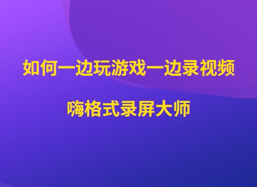 如何一边玩游戏一边录视频？高清游戏视频录播方法